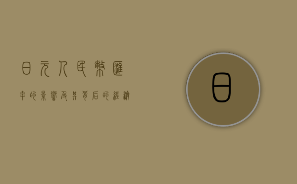 日元人民币汇率的影响及其背后的经济因素