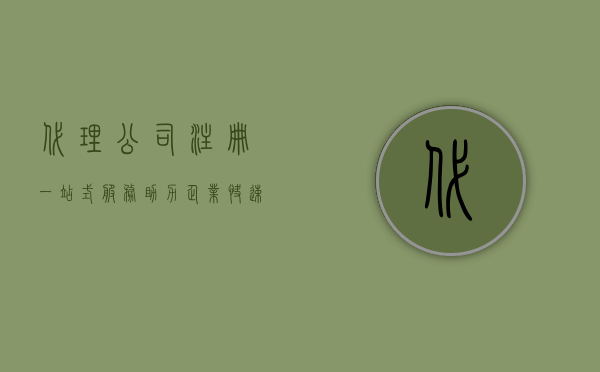 代理公司注册，一站式服务助力企业快速起步