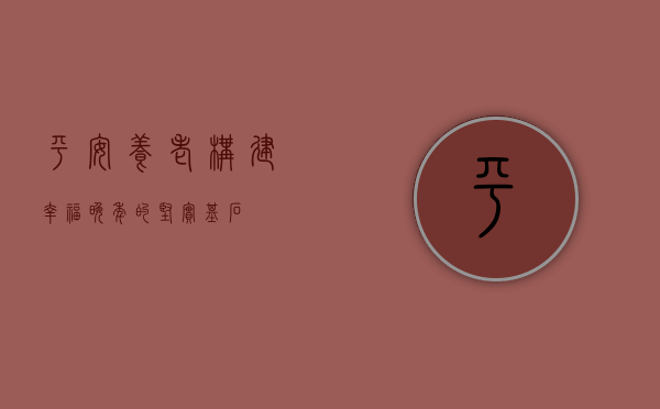 平安养老，构建幸福晚年的坚实基石