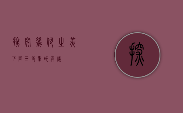 探究几何之美，下降三角形的奥秘