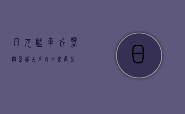 日元汇率走势图，影响因素与未来展望