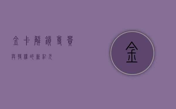 金卡，解锁尊贵与特权的新纪元