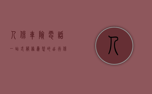 人保车险电话，一站式服务，为您的出行保驾护航