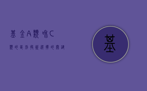基金A类和C类的区别，投资选择的关键差异