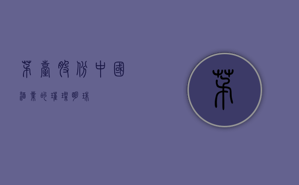 茅台股份,中国酒业的璀璨明珠