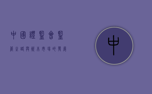 中国证监会，监管之路与资本市场的发展