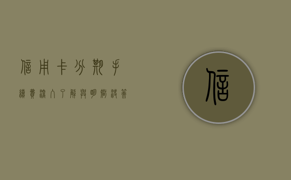 信用卡分期手续费，深入了解与明智决策