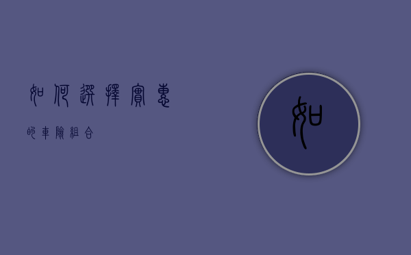 如何选择实惠的车险组合