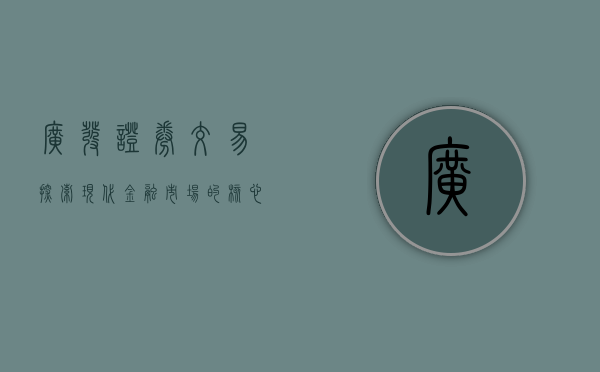 广发证券交易，探索现代金融市场的核心力量