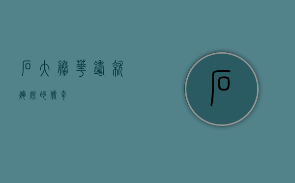 石大胜华，铸就辉煌的传奇