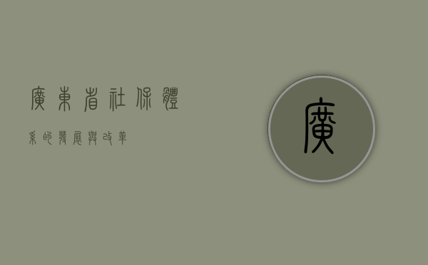 广东省社保体系的发展与改革
