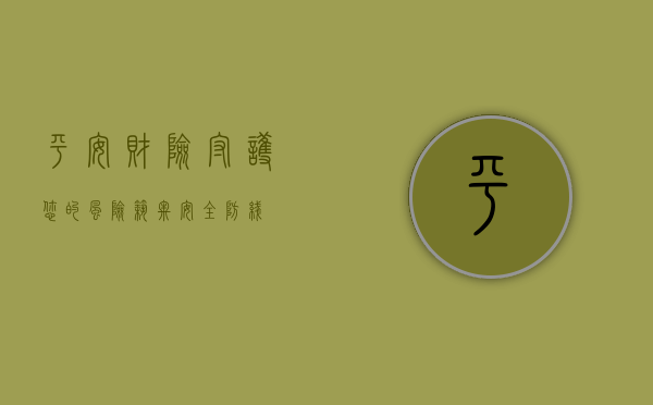 平安财险，守护您的风险，筑牢安全防线