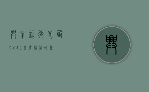 兴业银行客服95561，专业服务的典范