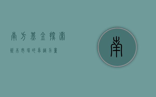 南方基金，探索资本市场的卓越力量