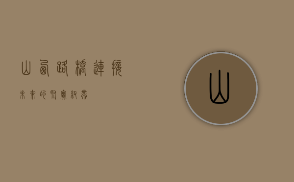 山西路桥，连接未来的坚实纽带