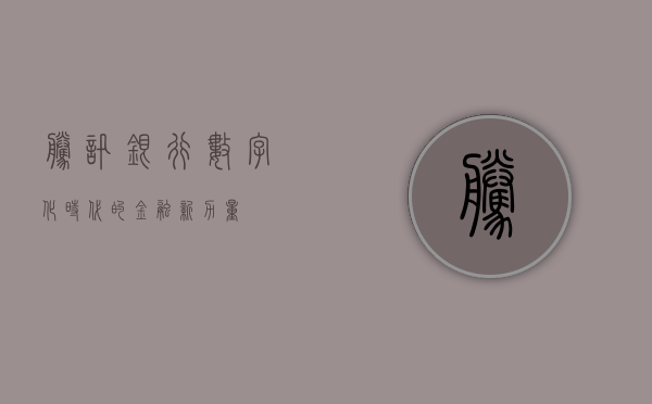 腾讯银行，数字化时代的金融新力量
