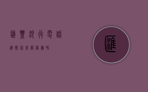 汇丰银行电话，连接你我，服务无界