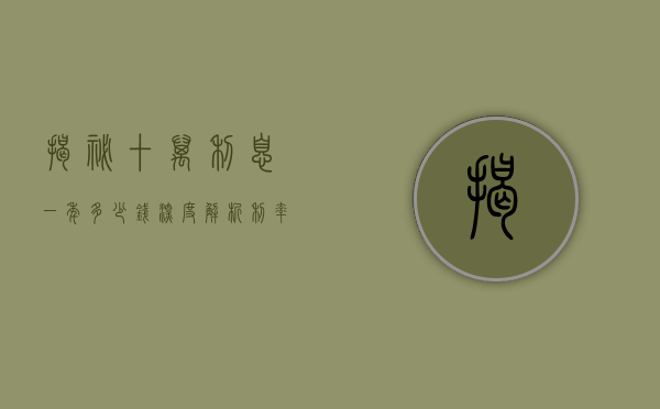 揭秘十万利息一年多少钱，深度解析利率与收益关系