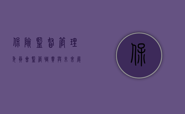 保险监督管理委员会，监管职责与未来展望