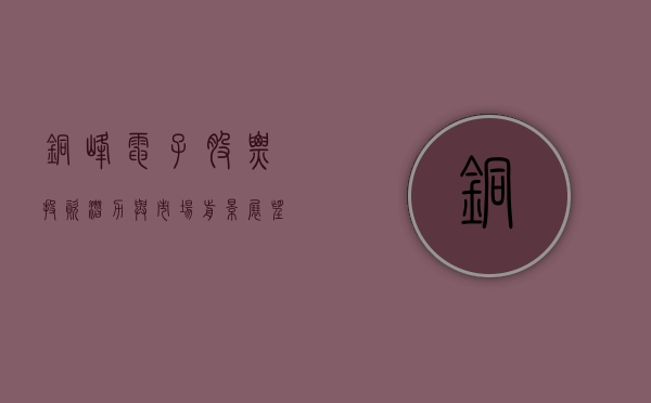 铜峰电子股票，投资潜力与市场展望