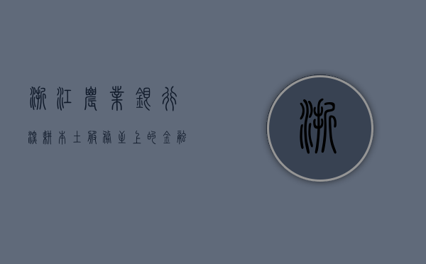 浙江农业银行，深耕本土，服务至上的金融先锋