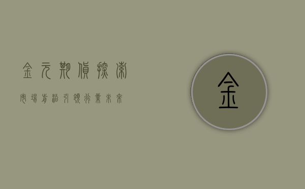 金元期货，探索市场前沿，引领行业未来