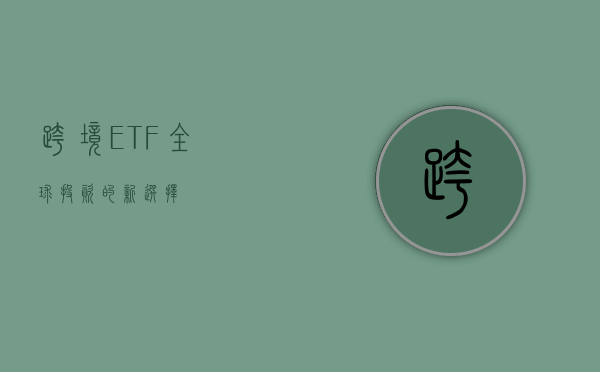 跨境ETF，全球投资的新选择