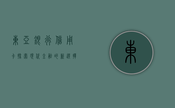 东亚银行信用卡，探索现代金融的新选择