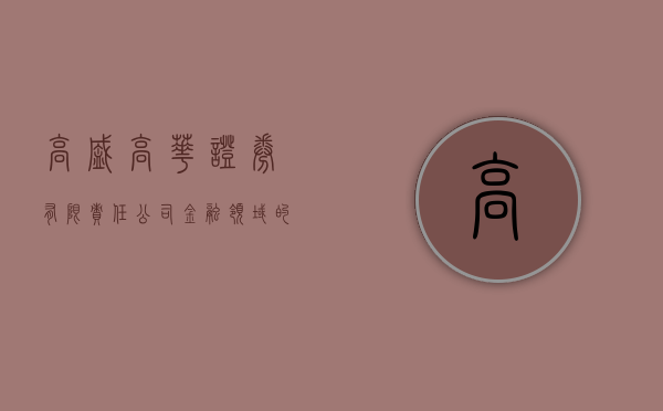 高盛高华证券有限责任公司，金融领域的卓越力量