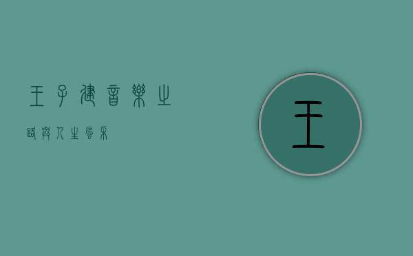 王子建，音乐之路与人生风采