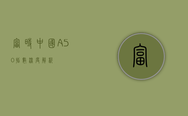 富时中国A50指数深度解析