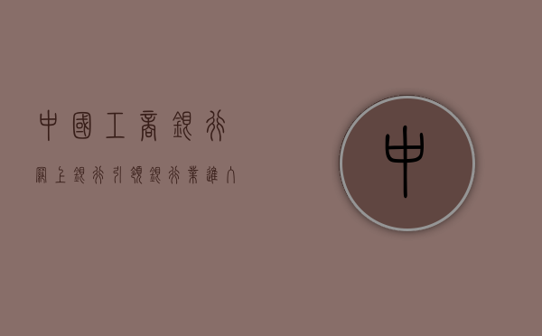 中国工商银行网上银行，引领银行业进入数字化新时代