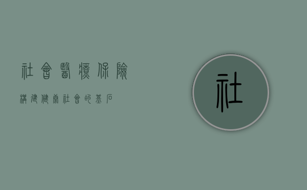 社会医疗保险，构建健康社会的基石