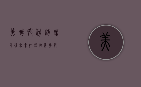 美畅股份，创新引领未来，打造行业典范