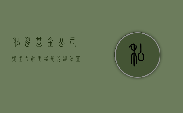 私募基金公司，探索金融市场的先锋力量