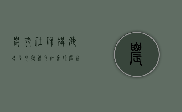 农村社保，构建公平可持续的社会保障网