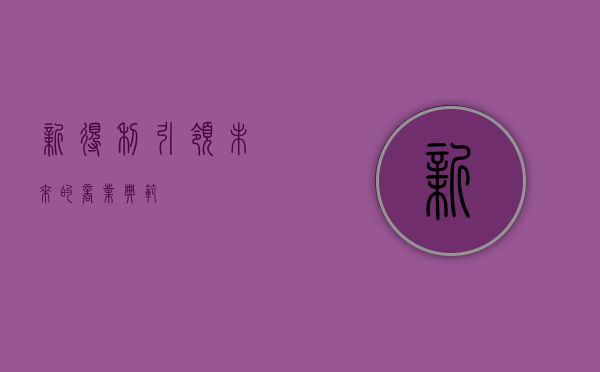 新得利，引领未来的商业典范