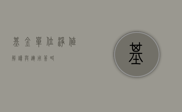 基金单位净值，解读与运用策略