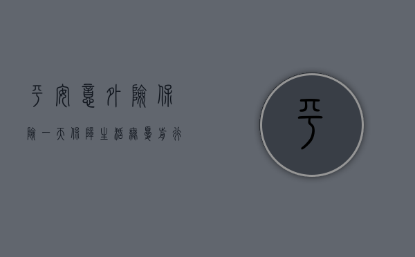 平安意外险保险一天，保障生活，无忧前行