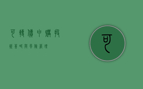 可转债申购，投资策略与风险管理