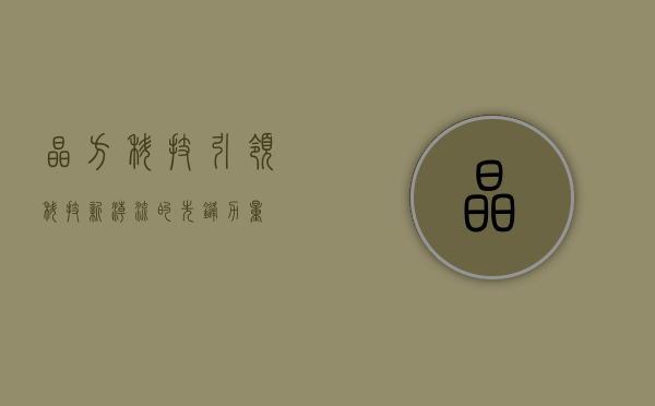 晶方科技，引领科技新潮流的先锋力量