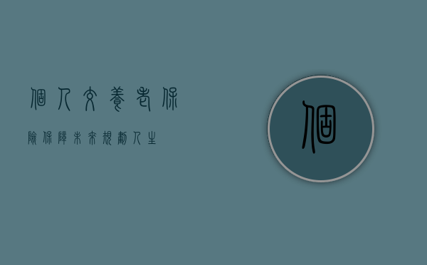 个人交养老保险，保障未来，规划人生
