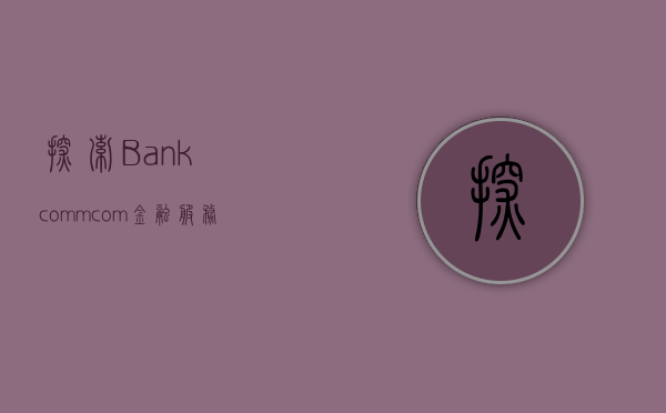 探索Bankcomm.com，金融服务的新纪元