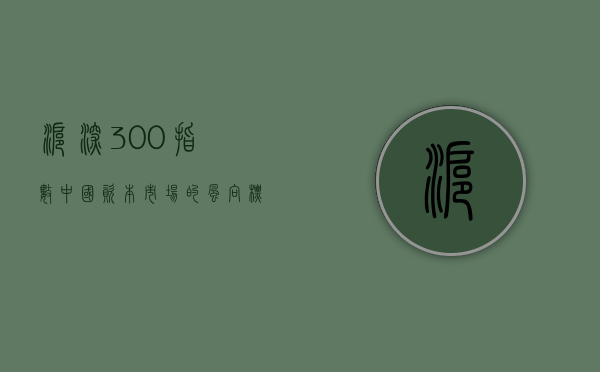 沪深300指数，中国资本市场的风向标