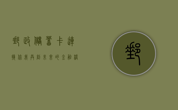 邮政储蓄卡，连接你我，共创未来的金融桥梁