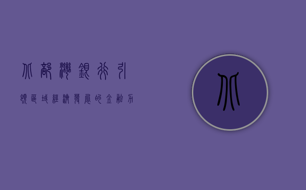 北部湾银行，引领区域经济发展的金融力量