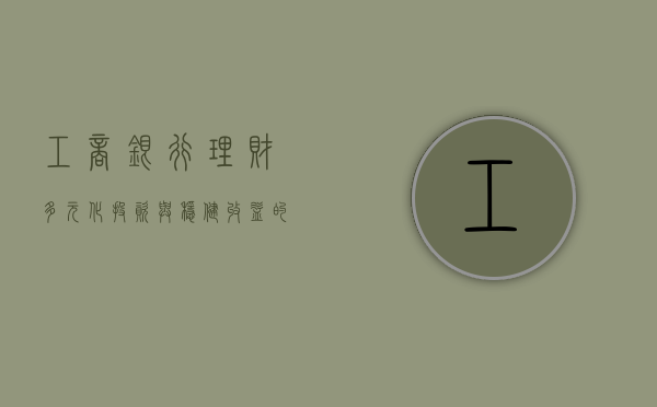 工商银行理财，多元化投资与稳健收益的优选
