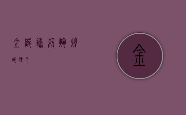 金盛，铸就辉煌的传奇