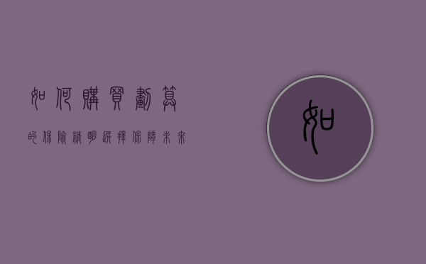 如何购买划算的保险，精明选择保障未来