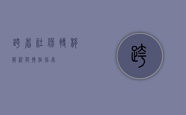 跨省社保转移，解析与操作指南